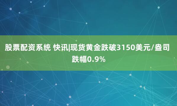 股票配资系统 快讯|现货黄金跌破3150美元/盎司 跌幅0.9%