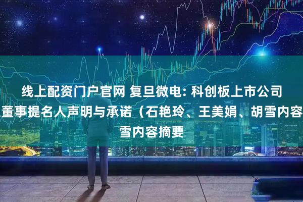 线上配资门户官网 复旦微电: 科创板上市公司独立董事提名人声明与承诺（石艳玲、王美娟、胡雪内容摘要