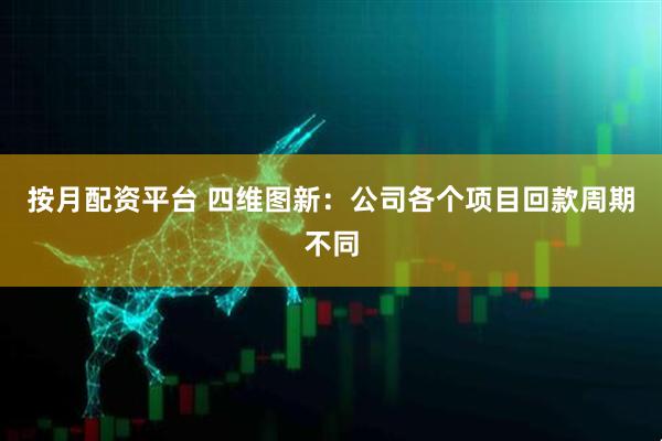 按月配资平台 四维图新：公司各个项目回款周期不同