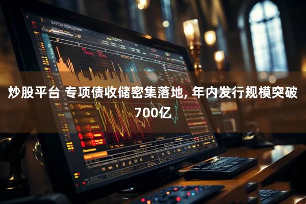 炒股平台 专项债收储密集落地, 年内发行规模突破700亿