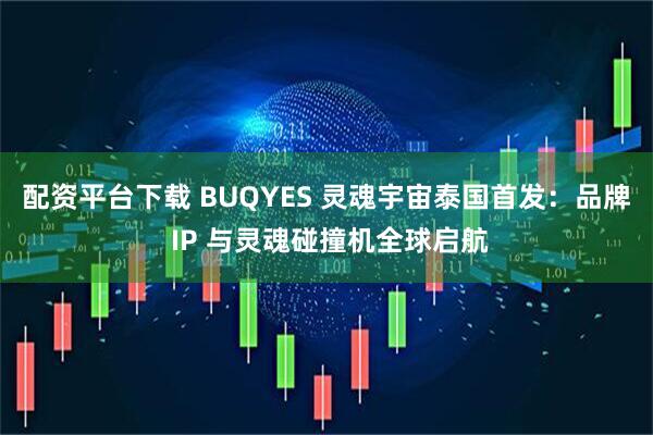 配资平台下载 BUQYES 灵魂宇宙泰国首发：品牌 IP 与灵魂碰撞机全球启航