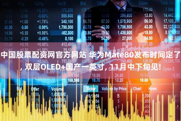 中国股票配资网官方网站 华为Mate80发布时间定了, 双层OLED+国产一英寸, 11月中下旬见!