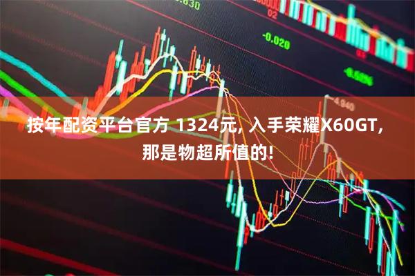 按年配资平台官方 1324元, 入手荣耀X60GT, 那是物超所值的!