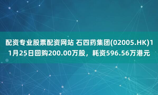 配资专业股票配资网站 石四药集团(02005.HK)11月25日回购200.00万股,耗资596.56万港元