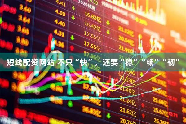 短线配资网站 不只“快”，还要“稳”“畅”“韧”